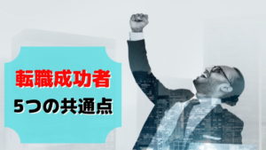 【全年代共通】転職で成功する人の5つの特徴!共通点と違いを解説